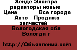 Хенде Элантра3 радиаторы новые › Цена ­ 3 500 - Все города Авто » Продажа запчастей   . Вологодская обл.,Вологда г.